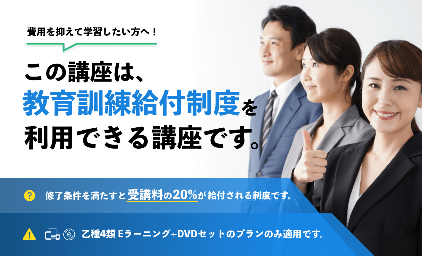 この資格は教育給付金制度対象の講座です。終了時に20%の給付を受け取ることができます。