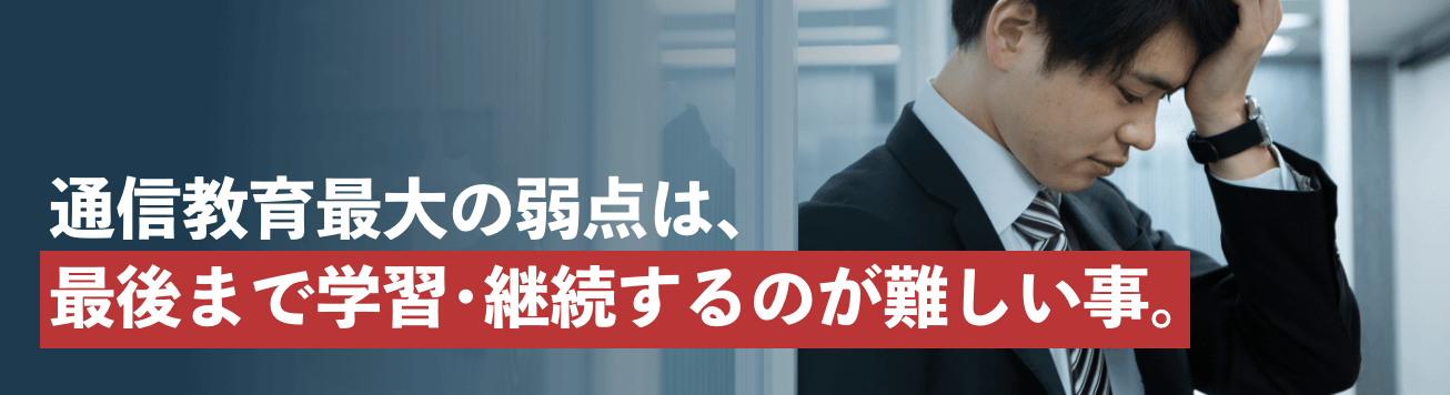 通信教育最大の弱点は、最後まで学習・継続するのが難しい事。